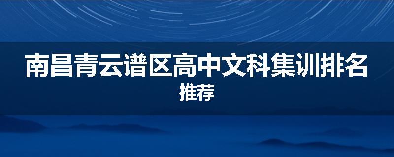 南昌青云谱区高中文科集训排名推荐