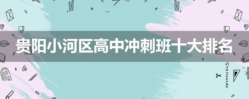 贵阳小河区高中冲刺班十大排名