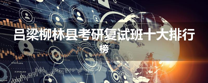 吕梁柳林县考研复试班十大排行榜
