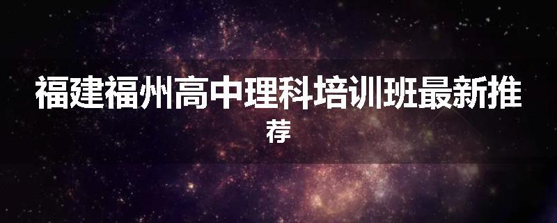 福建福州高中理科培训班最新推荐