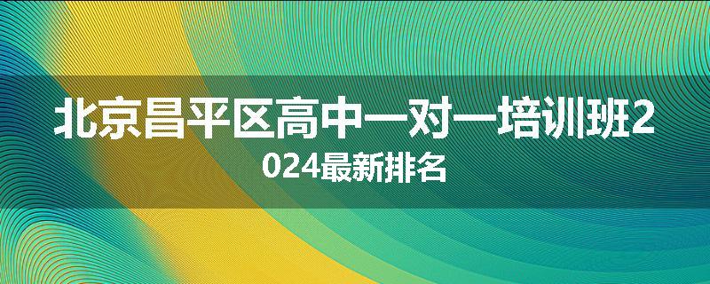 北京昌平区高中一对一培训班2024最新排名