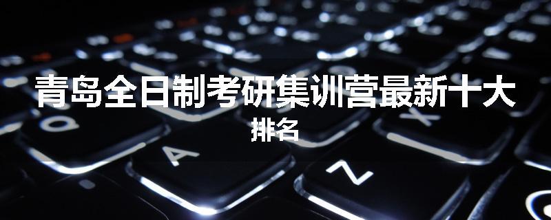青岛全日制考研集训营最新十大排名