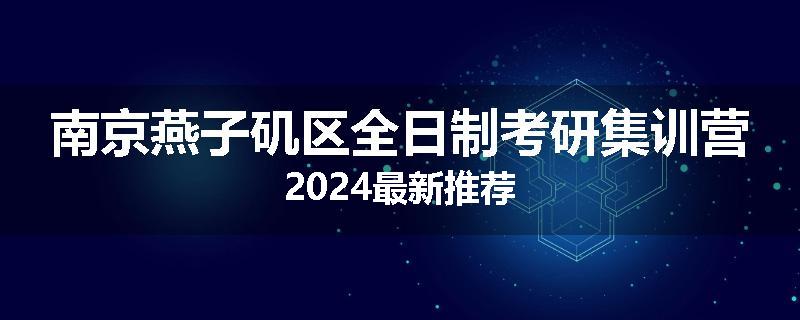 南京燕子矶区全日制考研集训营2024最新推荐