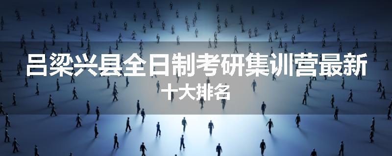 吕梁兴县全日制考研集训营最新十大排名