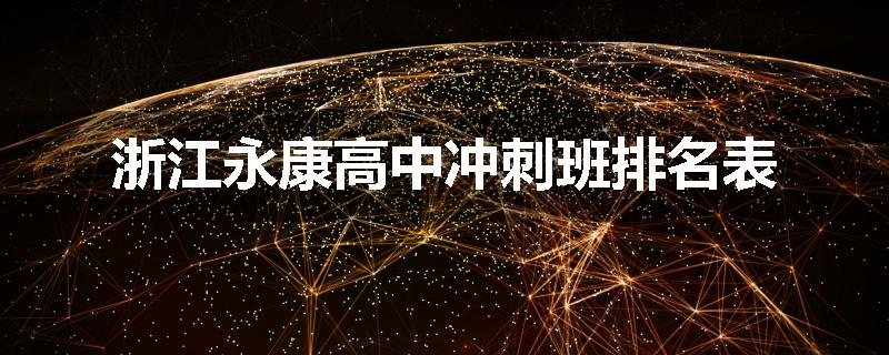 浙江永康高中冲刺班排名表