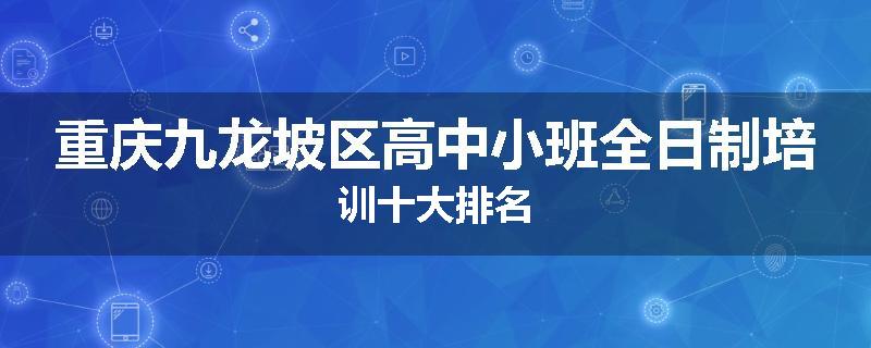 重庆九龙坡区高中小班全日制培训十大排名