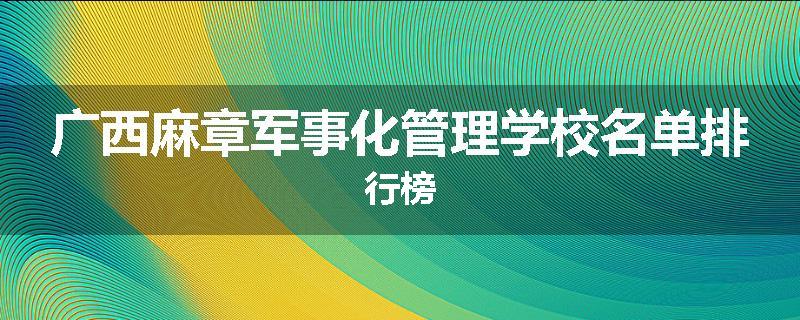 广西麻章军事化管理学校名单排行榜