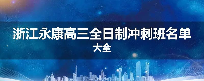 浙江永康高三全日制冲刺班名单大全