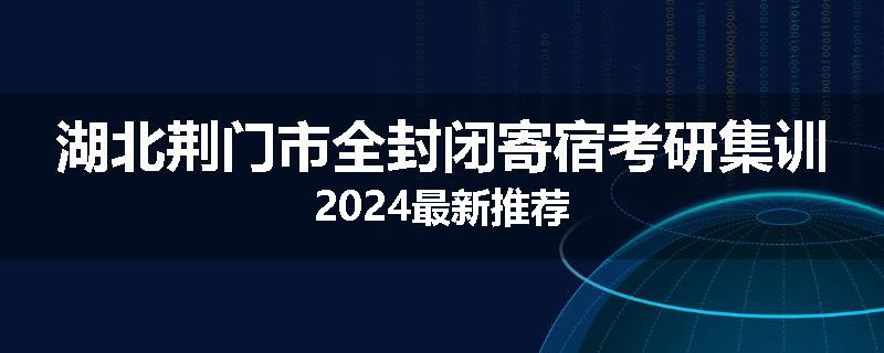 湖北荆门市全封闭寄宿考研集训2024最新推荐