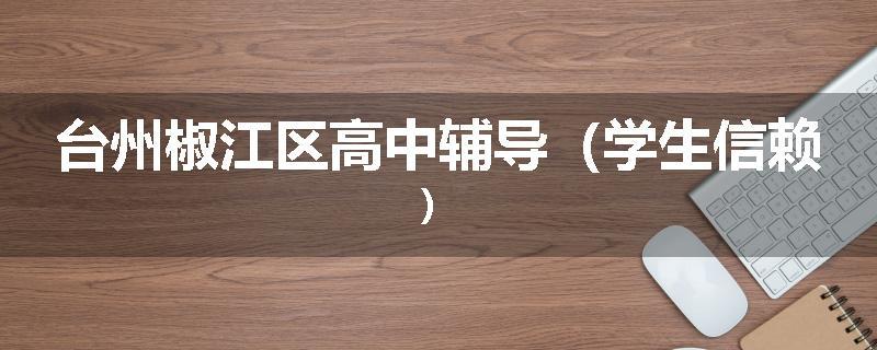 台州椒江区高中辅导（学生信赖）