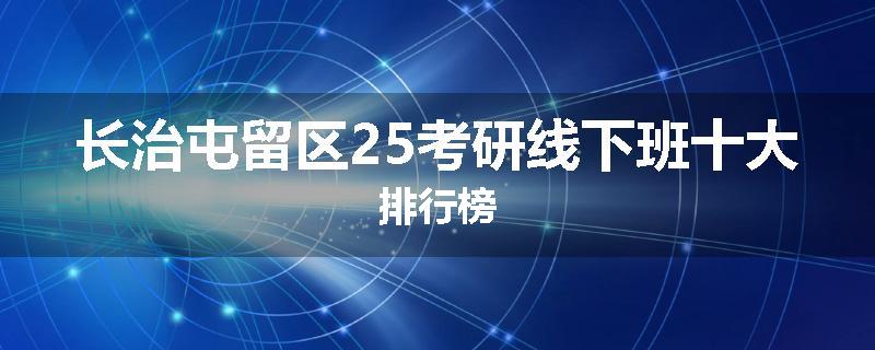 长治屯留区25考研线下班十大排行榜