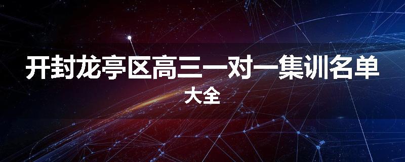 开封龙亭区高三一对一集训名单大全