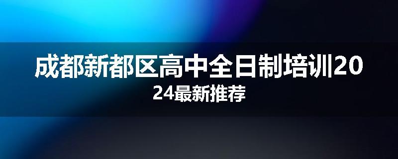 成都新都区高中全日制培训2024最新推荐