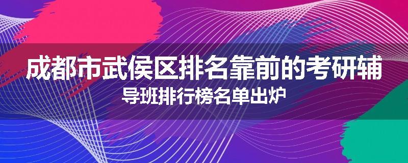 成都市武侯区排名靠前的考研辅导班排行榜名单出炉