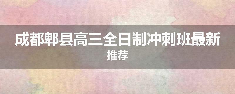 成都郫县高三全日制冲刺班最新推荐