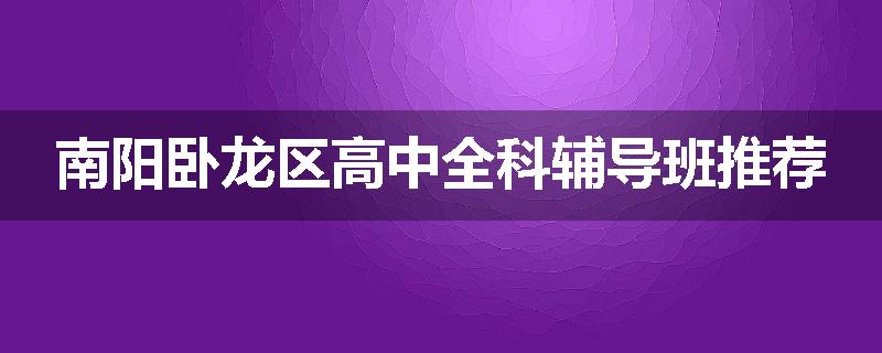 南阳卧龙区高中全科辅导班推荐