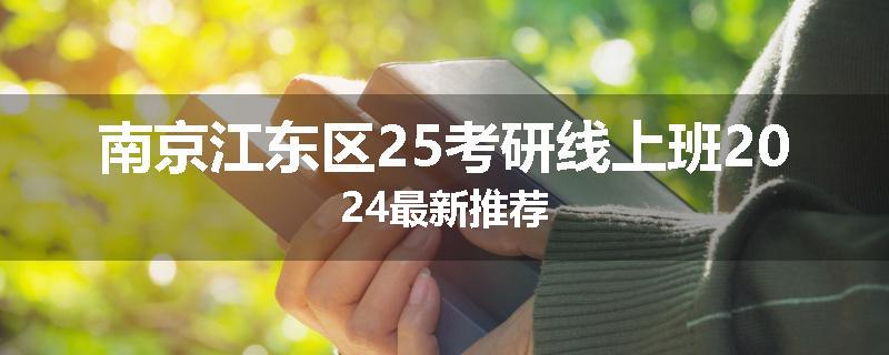 南京江东区25考研线上班2024最新推荐