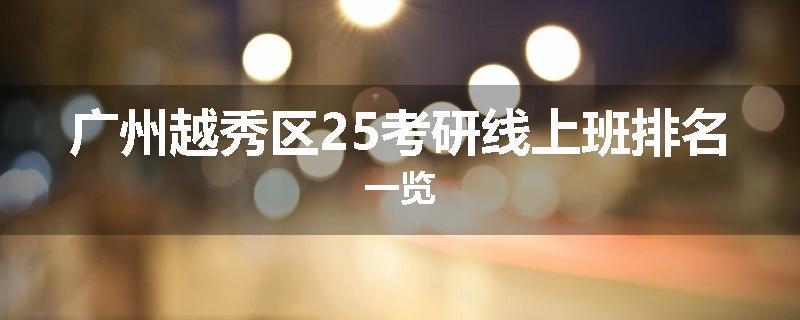 广州越秀区25考研线上班排名一览