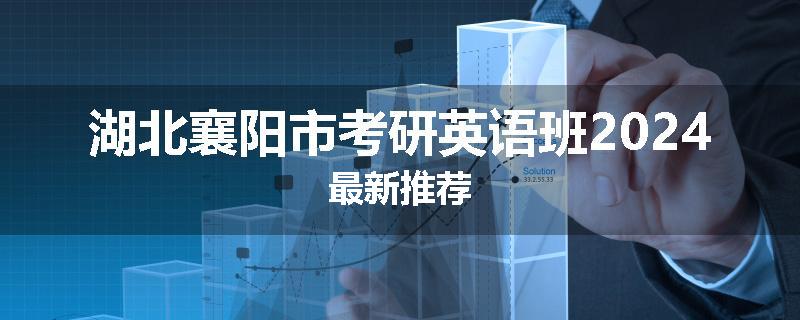 湖北襄阳市考研英语班2024最新推荐