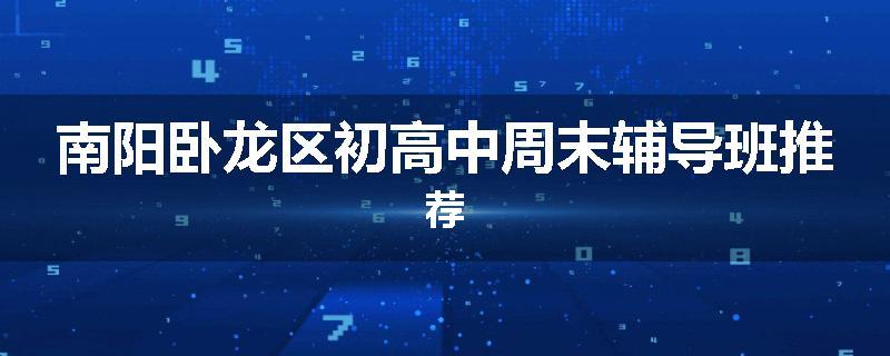 南阳卧龙区初高中周末辅导班推荐