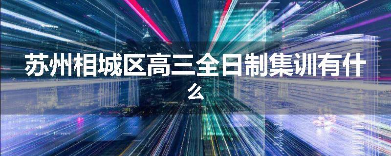 苏州相城区高三全日制集训有什么