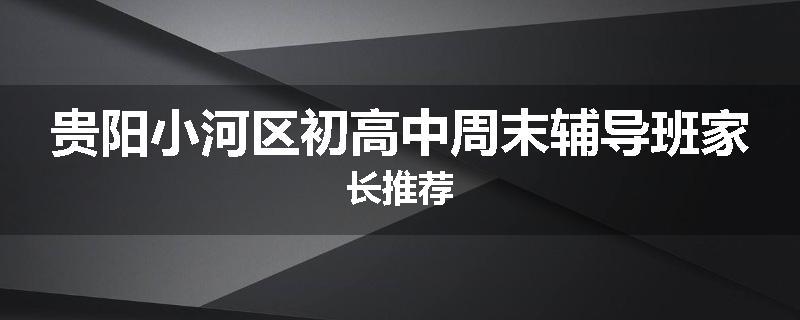 贵阳小河区初高中周末辅导班家长推荐