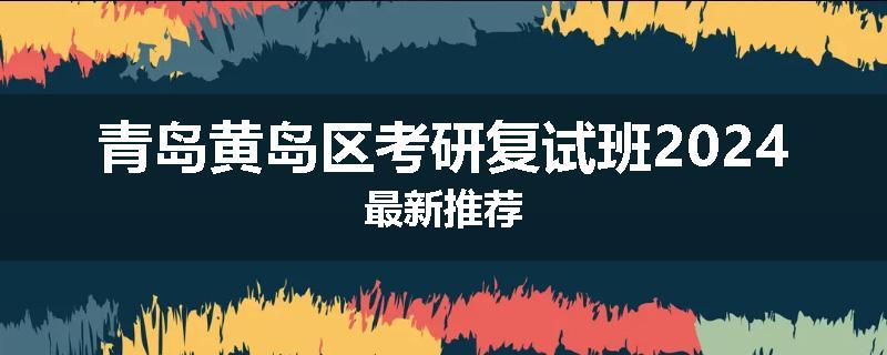 青岛黄岛区考研复试班2024最新推荐