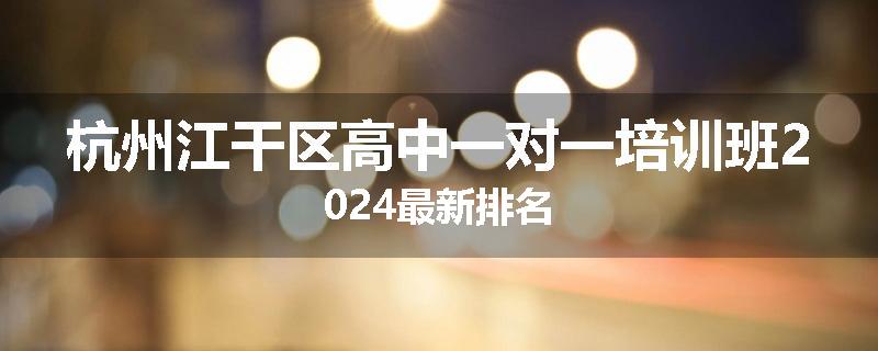 杭州江干区高中一对一培训班2024最新排名