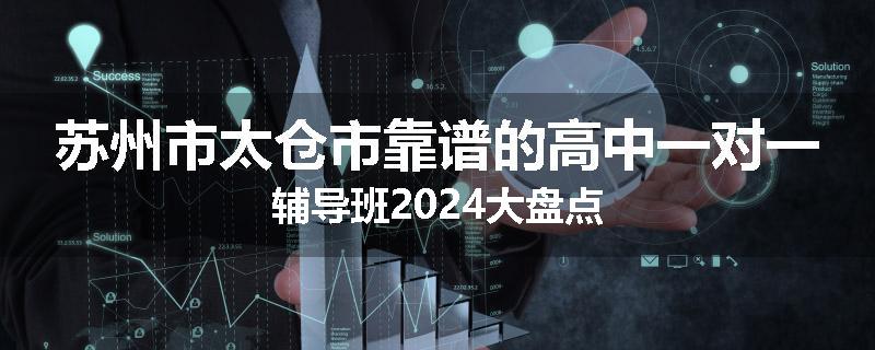 苏州市太仓市靠谱的高中一对一辅导班2024大盘点