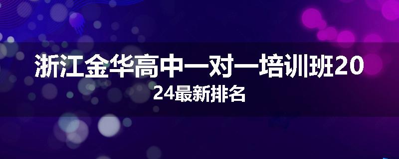 浙江金华高中一对一培训班2024最新排名