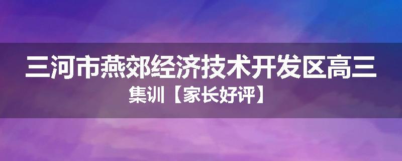 三河市燕郊经济技术开发区高三集训【家长好评】