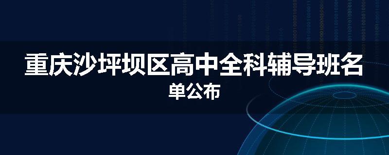 重庆沙坪坝区高中全科辅导班名单公布