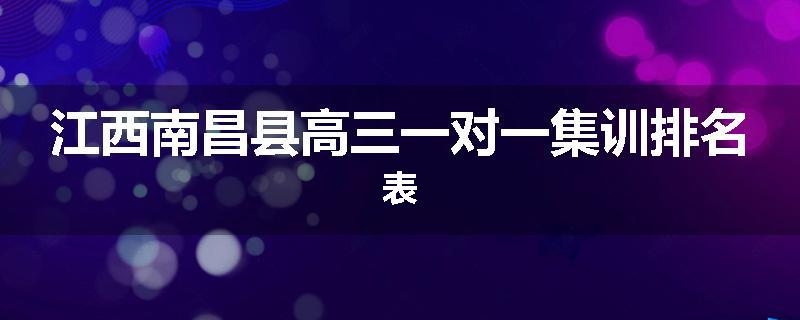 江西南昌县高三一对一集训排名表