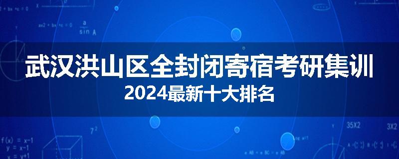 武汉洪山区全封闭寄宿考研集训2024最新十大排名