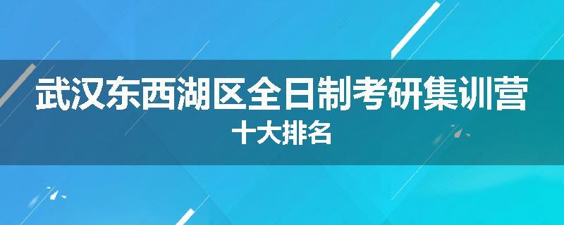 武汉东西湖区全日制考研集训营十大排名