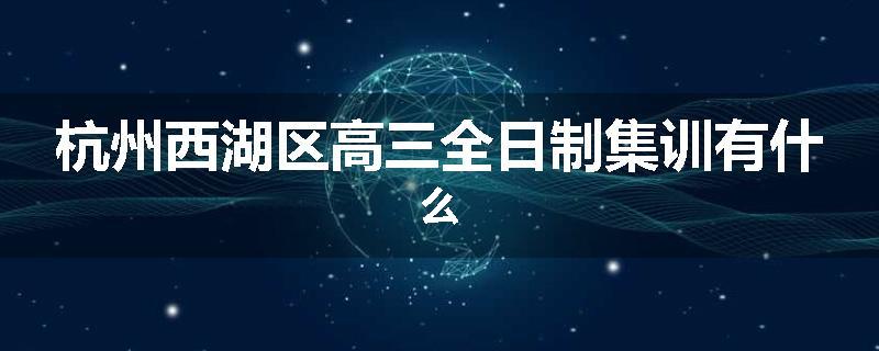 杭州西湖区高三全日制集训有什么
