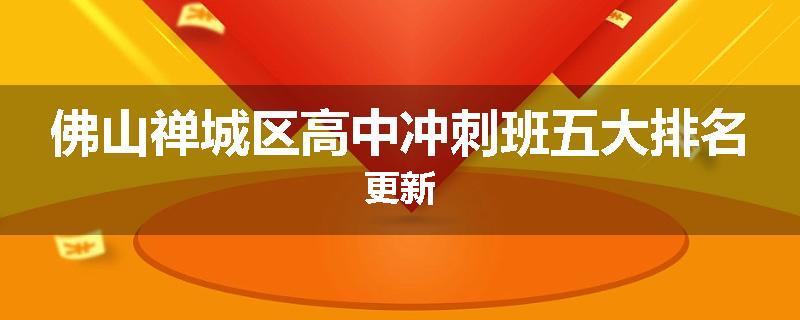佛山禅城区高中冲刺班五大排名更新