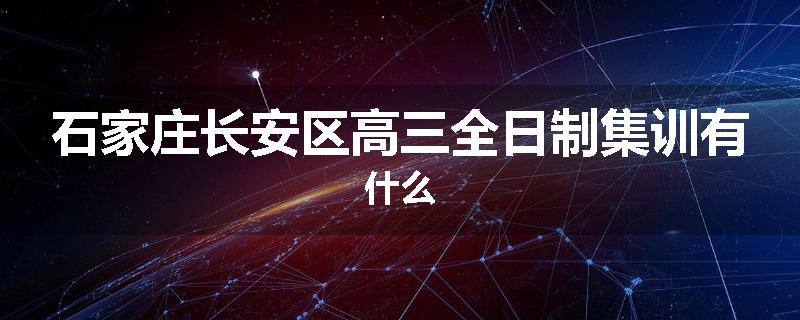 石家庄长安区高三全日制集训有什么