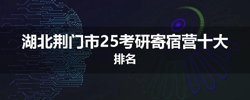 湖北荆门市25考研寄宿营十大排名