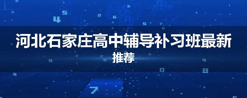 河北石家庄高中辅导补习班最新推荐