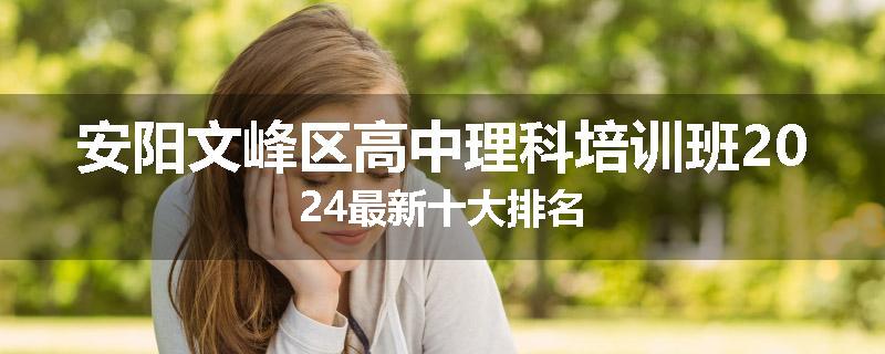 安阳文峰区高中理科培训班2024最新十大排名