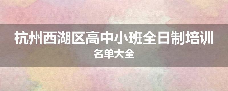 杭州西湖区高中小班全日制培训名单大全