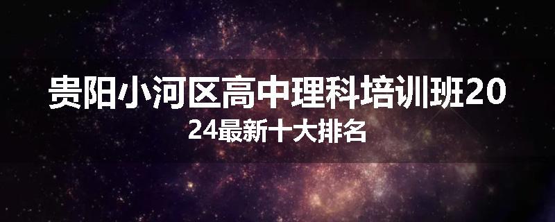贵阳小河区高中理科培训班2024最新十大排名