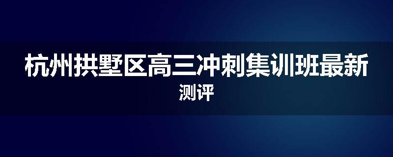 杭州拱墅区高三冲刺集训班最新测评