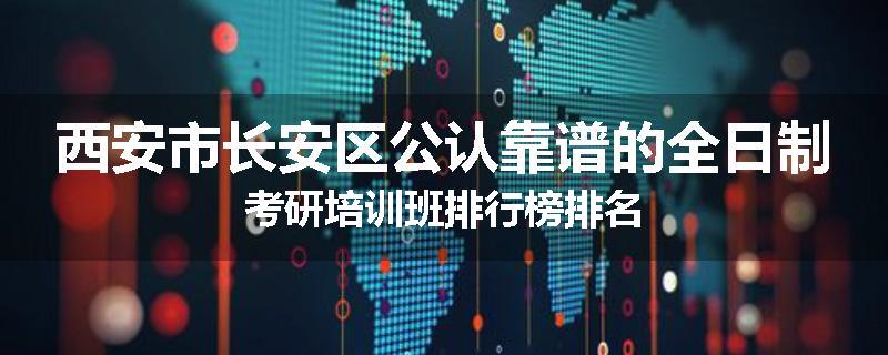 西安市长安区公认靠谱的全日制考研培训班排行榜排名