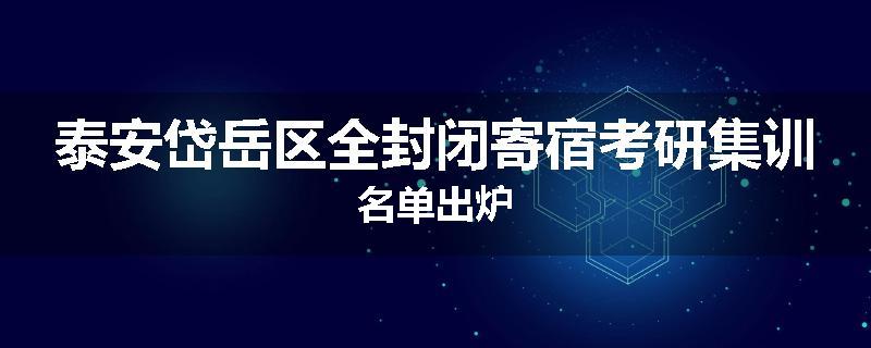泰安岱岳区全封闭寄宿考研集训名单出炉