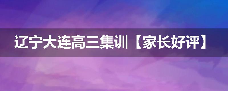 辽宁大连高三集训【家长好评】