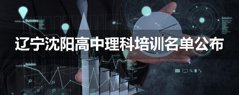 辽宁沈阳高中理科培训名单公布