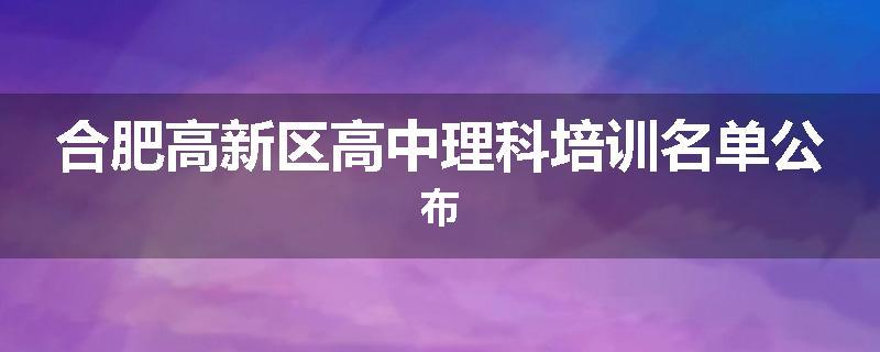 合肥高新区高中理科培训名单公布