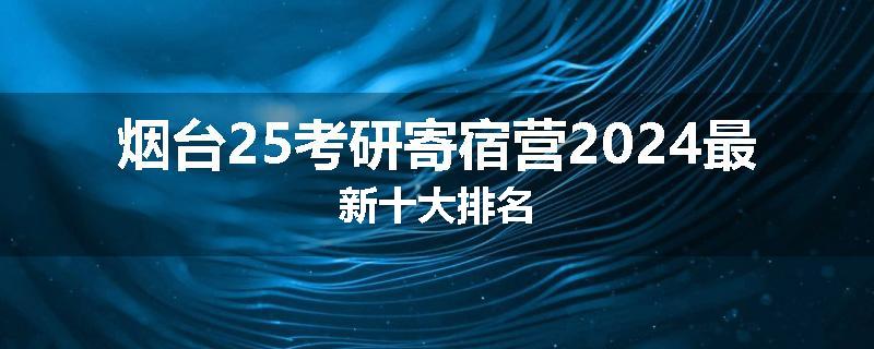 烟台25考研寄宿营2024最新十大排名